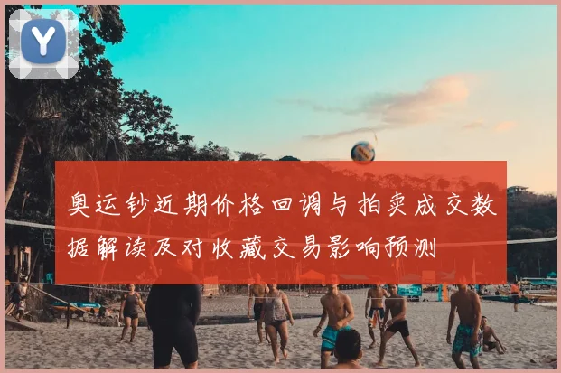 奥运钞近期价格回调与拍卖成交数据解读及对收藏交易影响预测