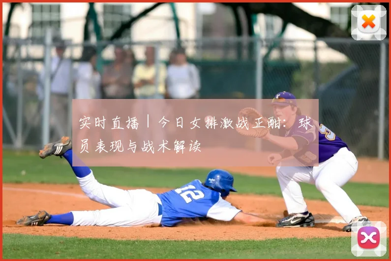 实时直播｜今日女排激战正酣：球员表现与战术解读