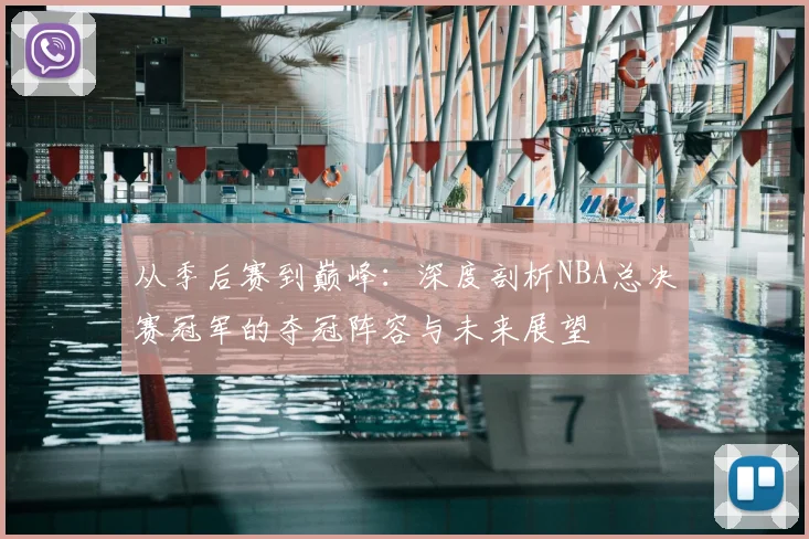 从季后赛到巅峰：深度剖析NBA总决赛冠军的夺冠阵容与未来展望