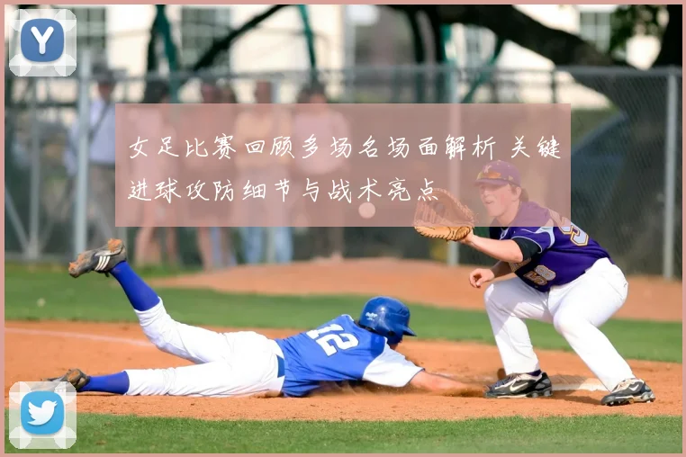 女足比赛回顾多场名场面解析 关键进球攻防细节与战术亮点