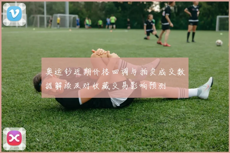 奥运钞近期价格回调与拍卖成交数据解读及对收藏交易影响预测