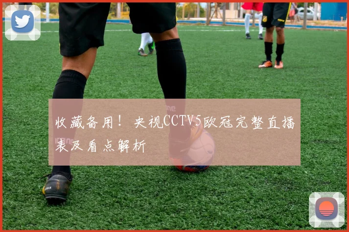 收藏备用！央视CCTV5欧冠完整直播表及看点解析