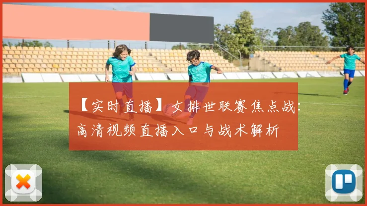 【实时直播】女排世联赛焦点战：高清视频直播入口与战术解析
