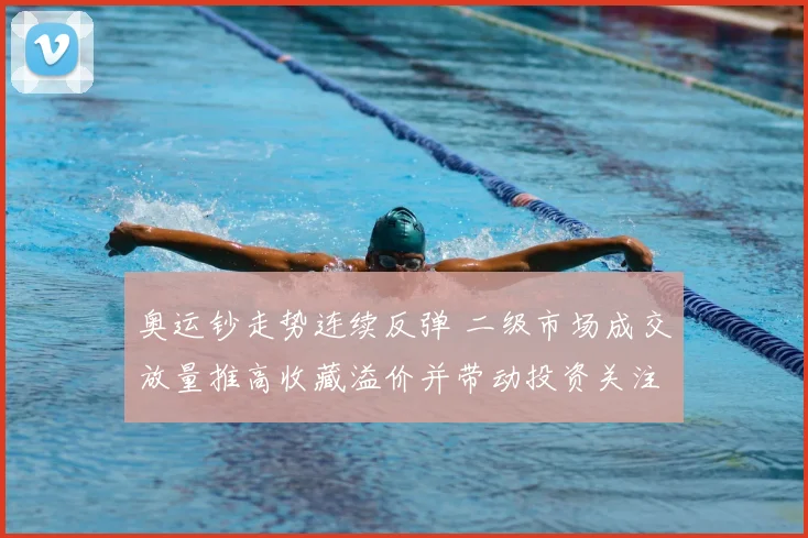 奥运钞走势连续反弹 二级市场成交放量推高收藏溢价并带动投资关注