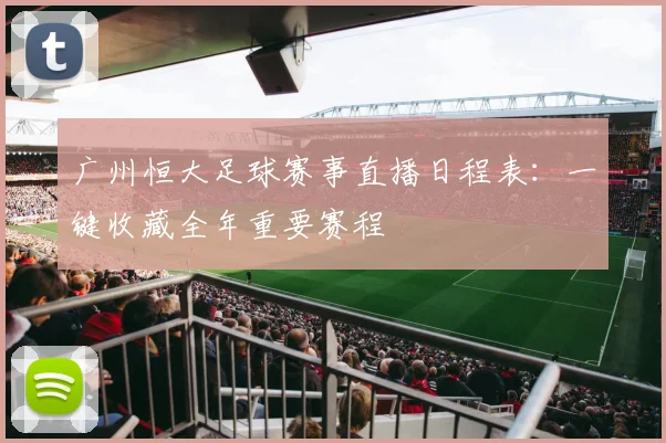 广州恒大足球赛事直播日程表：一键收藏全年重要赛程
