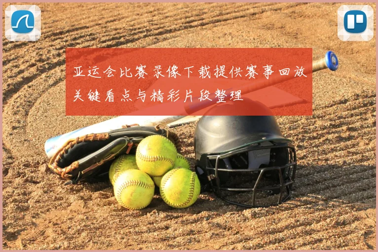 亚运会比赛录像下载提供赛事回放关键看点与精彩片段整理