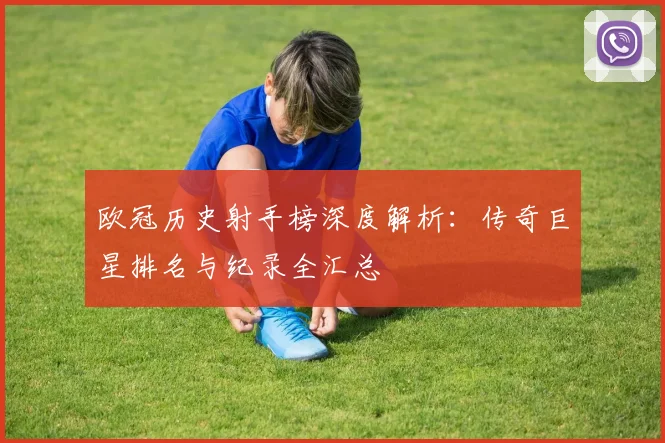 欧冠历史射手榜深度解析：传奇巨星排名与纪录全汇总