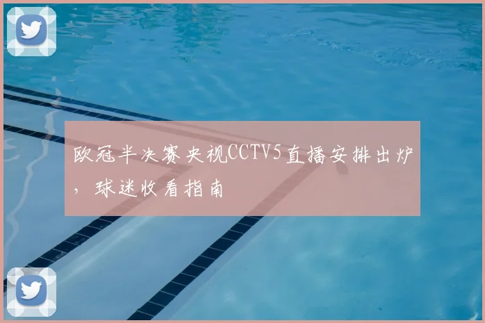 欧冠半决赛央视CCTV5直播安排出炉，球迷收看指南